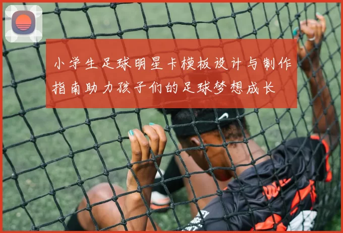 小学生足球明星卡模板设计与制作指南助力孩子们的足球梦想成长