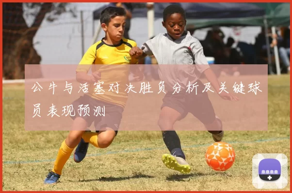 公牛与活塞对决胜负分析及关键球员表现预测