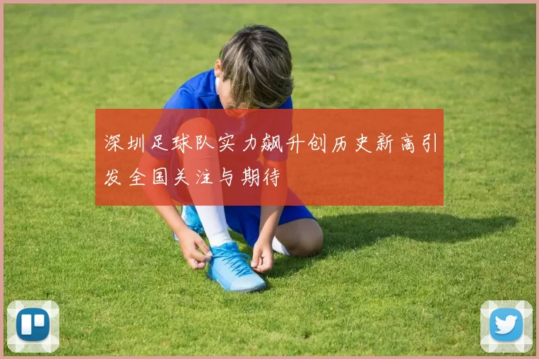 深圳足球队实力飙升创历史新高引发全国关注与期待