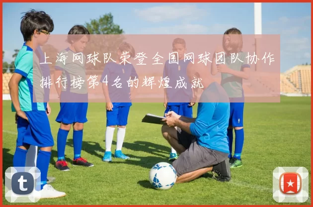 上海网球队荣登全国网球团队协作排行榜第4名的辉煌成就