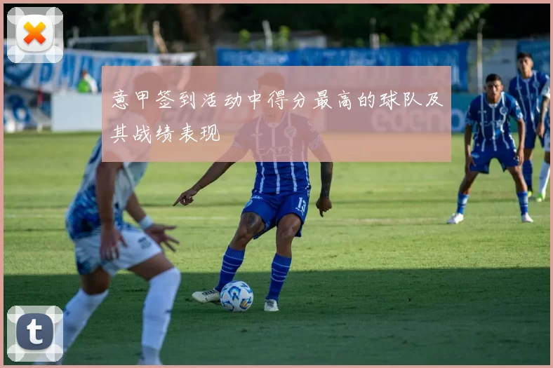 意甲签到活动中得分最高的球队及其战绩表现