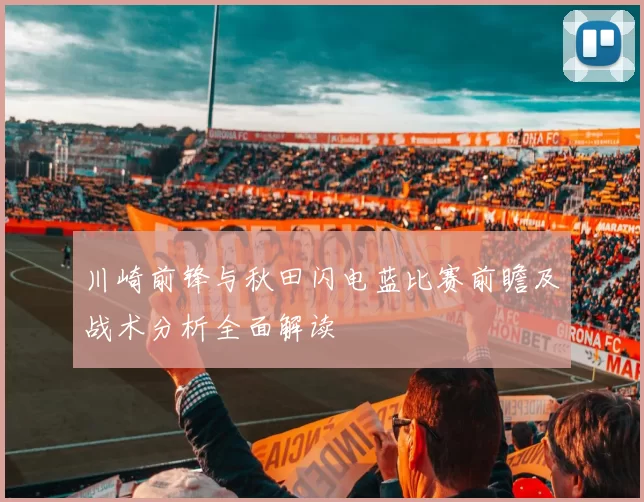 川崎前锋与秋田闪电蓝比赛前瞻及战术分析全面解读