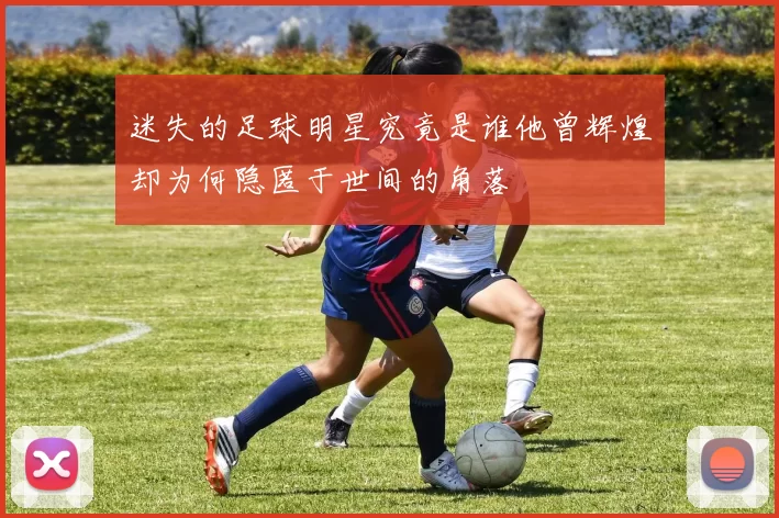 迷失的足球明星究竟是谁他曾辉煌却为何隐匿于世间的角落