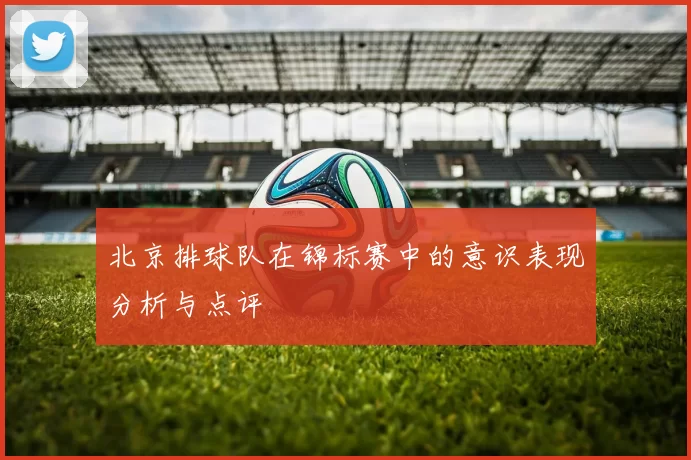北京排球队在锦标赛中的意识表现分析与点评