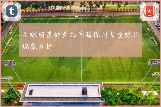 足球明星的多元国籍探讨与全球化现象分析