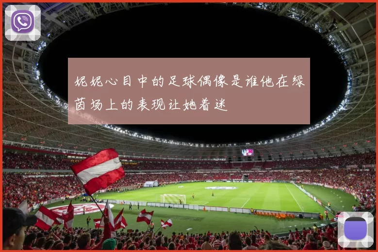 妮妮心目中的足球偶像是谁他在绿茵场上的表现让她着迷