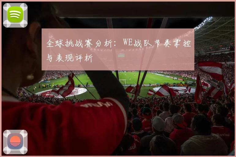 全球挑战赛分析：WE战队节奏掌控与表现评析