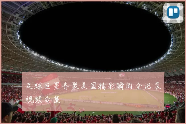 足球巨星齐聚美国精彩瞬间全记录视频合集