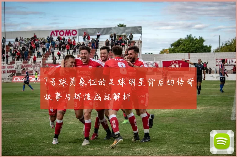 7号球员象征的足球明星背后的传奇故事与辉煌成就解析