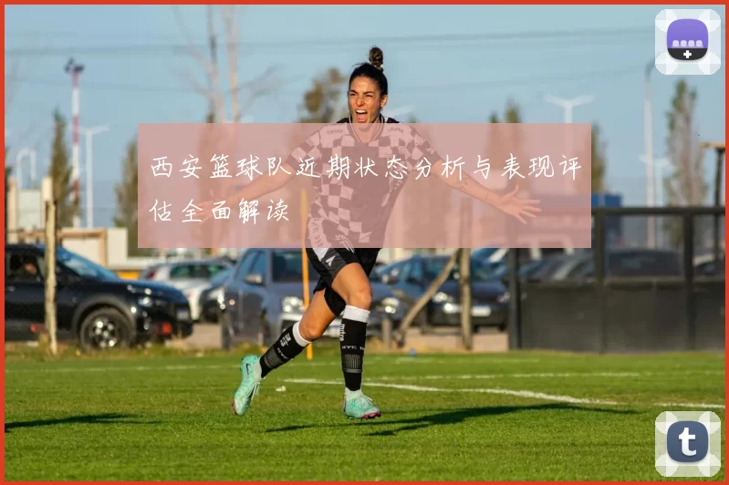 西安篮球队近期状态分析与表现评估全面解读