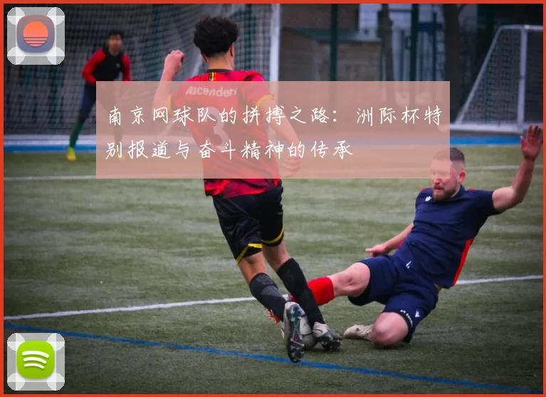 南京网球队的拼搏之路：洲际杯特别报道与奋斗精神的传承
