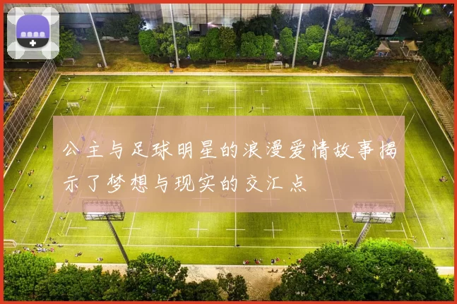 公主与足球明星的浪漫爱情故事揭示了梦想与现实的交汇点