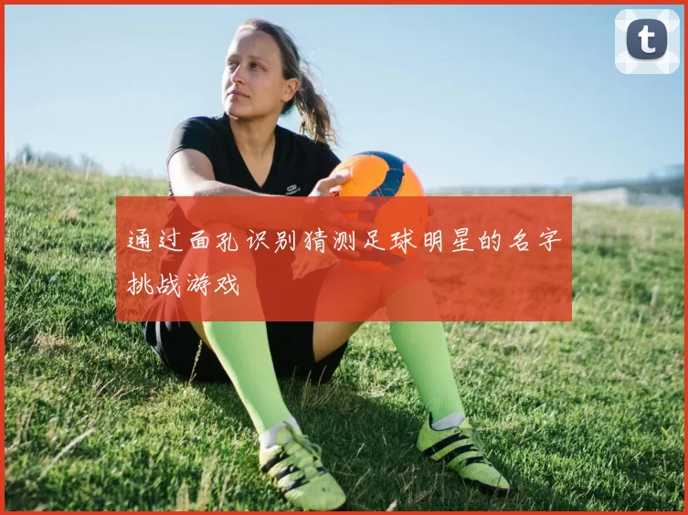 通过面孔识别猜测足球明星的名字挑战游戏