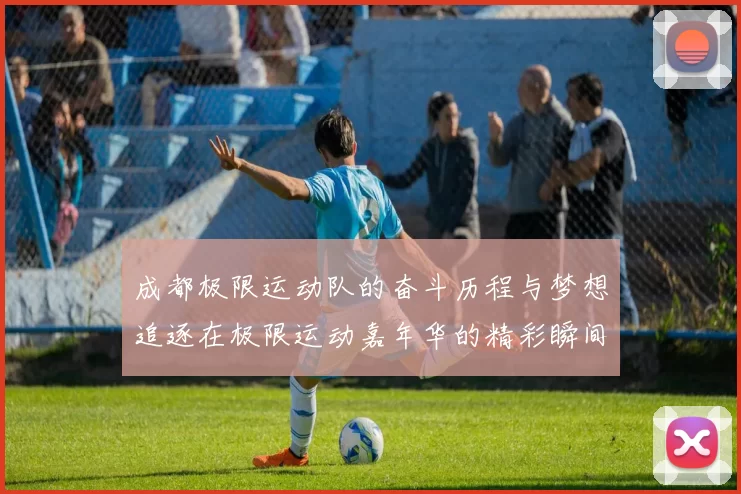 成都极限运动队的奋斗历程与梦想追逐在极限运动嘉年华的精彩瞬间