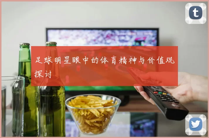 足球明星眼中的体育精神与价值观探讨