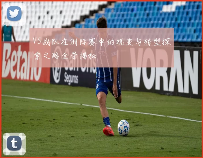 V5战队在洲际赛中的蜕变与转型探索之路全景揭秘