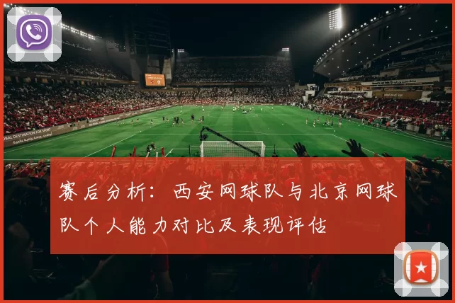 赛后分析：西安网球队与北京网球队个人能力对比及表现评估