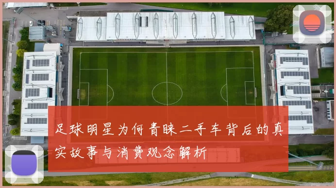 足球明星为何青睐二手车背后的真实故事与消费观念解析