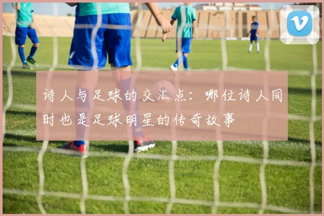 诗人与足球的交汇点：哪位诗人同时也是足球明星的传奇故事