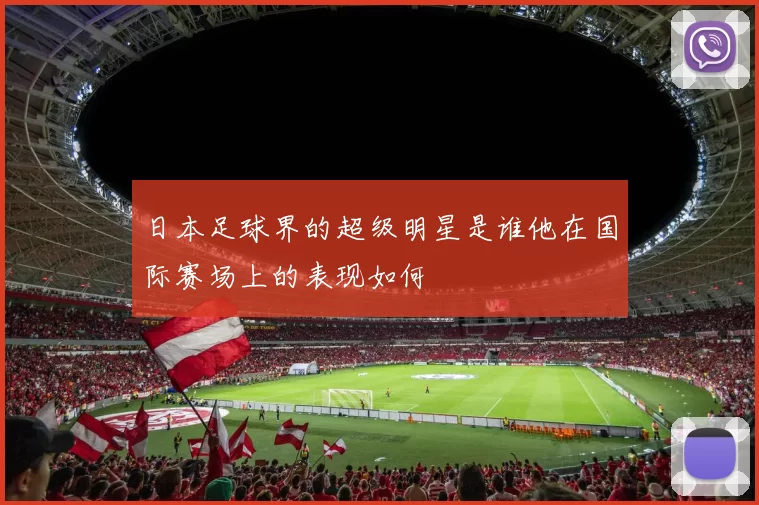 日本足球界的超级明星是谁他在国际赛场上的表现如何