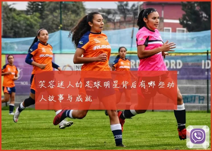 笑容迷人的足球明星背后有哪些动人故事与成就