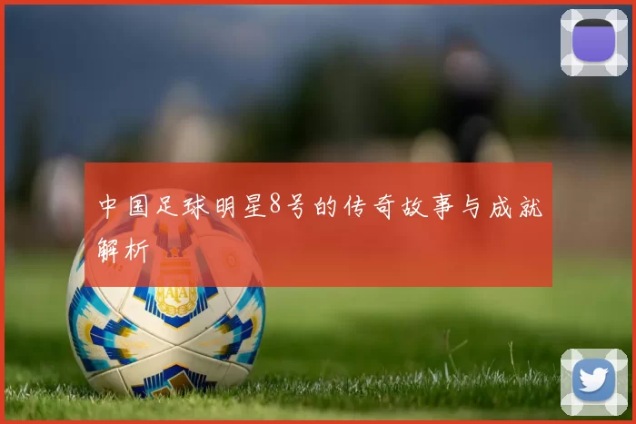 中国足球明星8号的传奇故事与成就解析