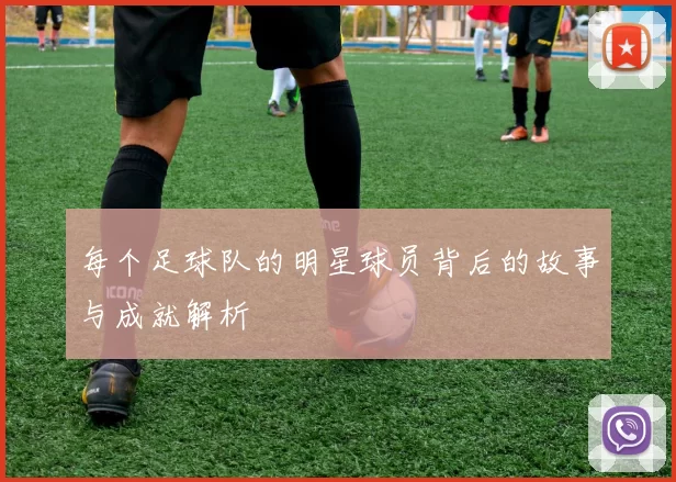 每个足球队的明星球员背后的故事与成就解析