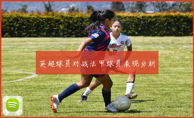 英超球员对战法甲球员表现分析