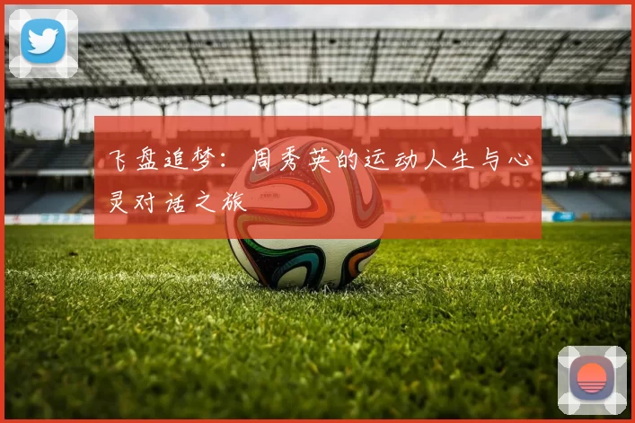 飞盘追梦：周秀英的运动人生与心灵对话之旅