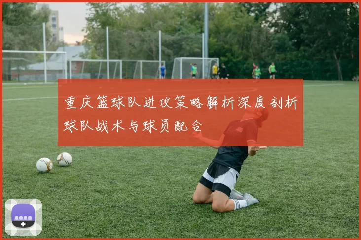 重庆篮球队进攻策略解析深度剖析球队战术与球员配合