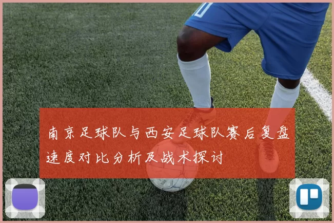 南京足球队与西安足球队赛后复盘速度对比分析及战术探讨