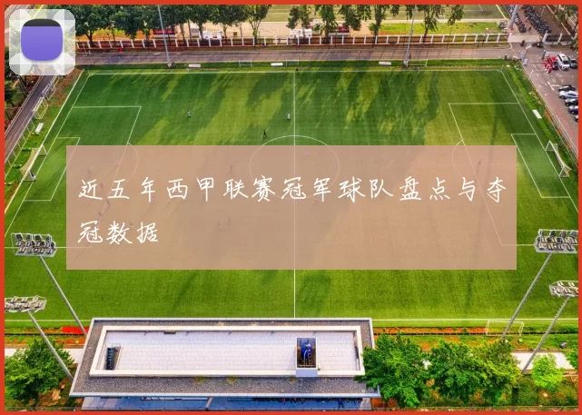 近五年西甲联赛冠军球队盘点与夺冠数据