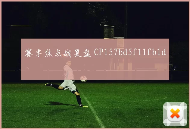 赛季焦点战复盘 CP157bd5f11fb1d