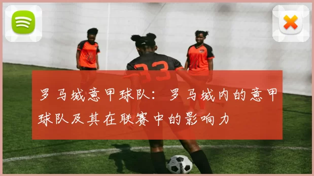 罗马城意甲球队：罗马城内的意甲球队及其在联赛中的影响力