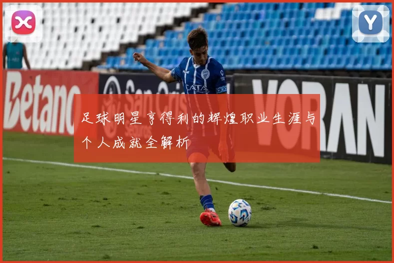 足球明星亨得利的辉煌职业生涯与个人成就全解析