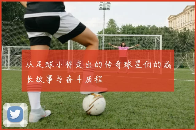从足球小将走出的传奇球星们的成长故事与奋斗历程