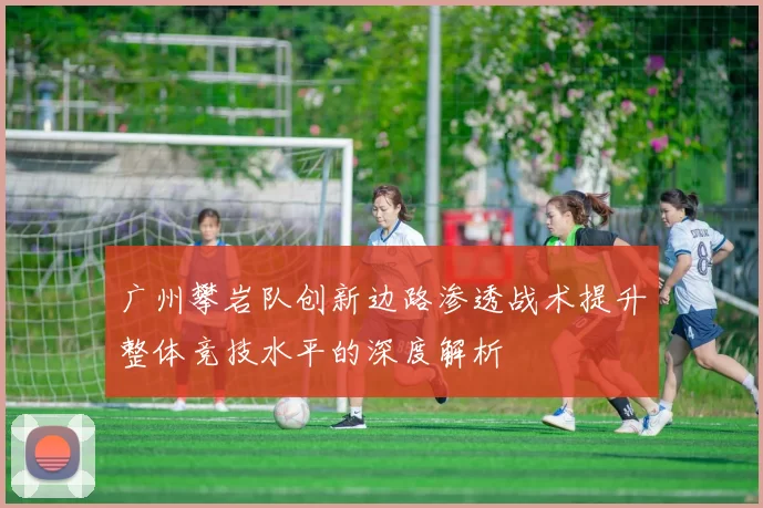 广州攀岩队创新边路渗透战术提升整体竞技水平的深度解析