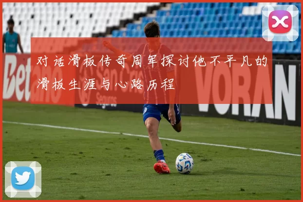 对话滑板传奇周军探讨他不平凡的滑板生涯与心路历程