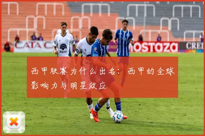 西甲联赛为什么出名：西甲的全球影响力与明星效应