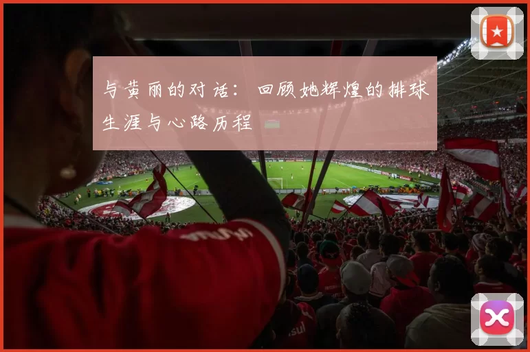 与黄丽的对话：回顾她辉煌的排球生涯与心路历程