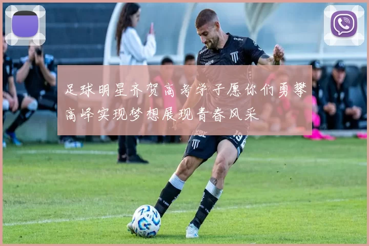 足球明星齐贺高考学子愿你们勇攀高峰实现梦想展现青春风采