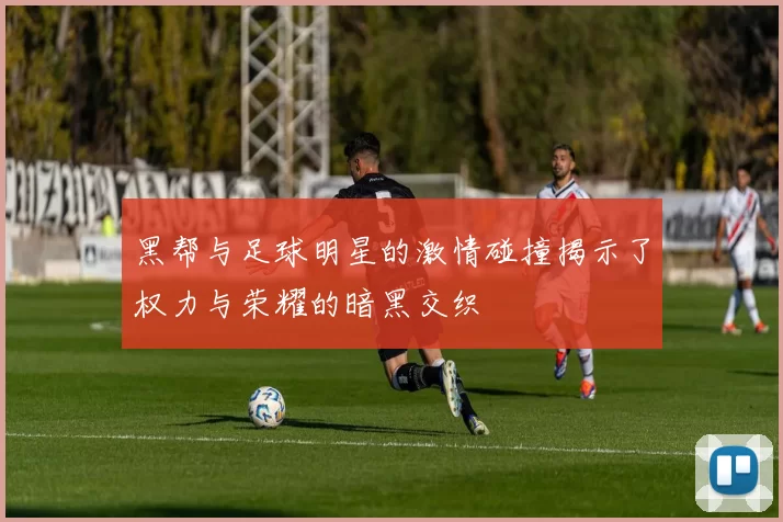 黑帮与足球明星的激情碰撞揭示了权力与荣耀的暗黑交织