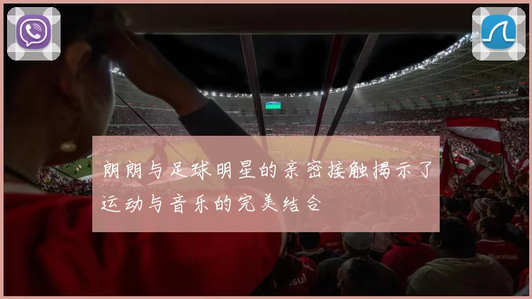 朗朗与足球明星的亲密接触揭示了运动与音乐的完美结合