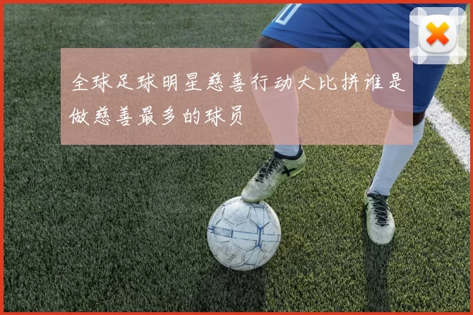 全球足球明星慈善行动大比拼谁是做慈善最多的球员
