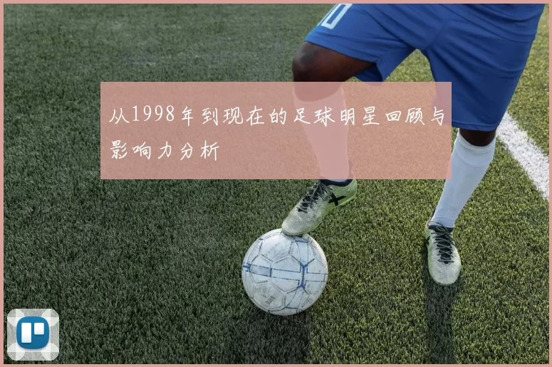 从1998年到现在的足球明星回顾与影响力分析