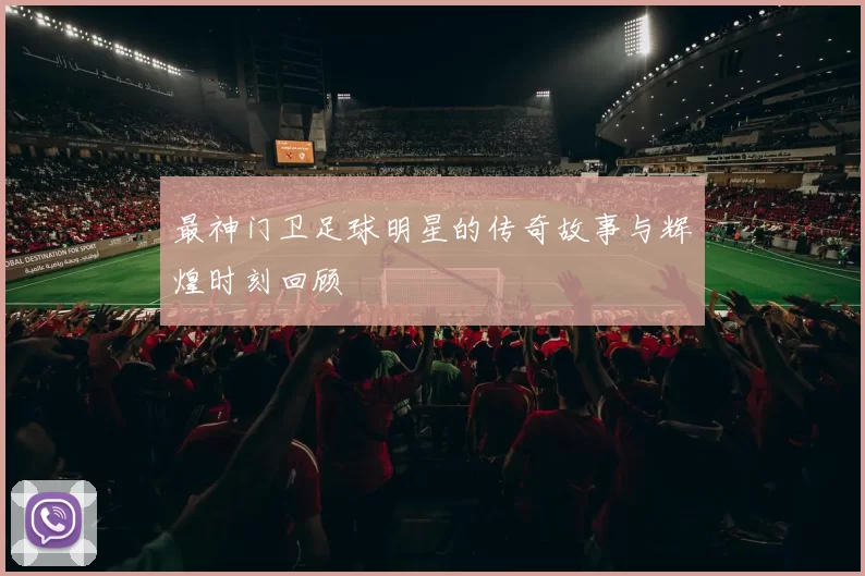 最神门卫足球明星的传奇故事与辉煌时刻回顾