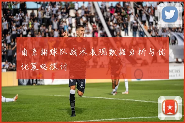 南京排球队战术表现数据分析与优化策略探讨
