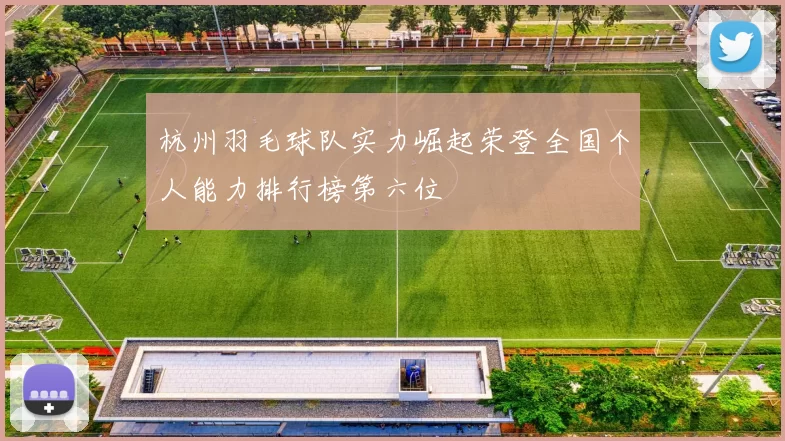 杭州羽毛球队实力崛起荣登全国个人能力排行榜第六位