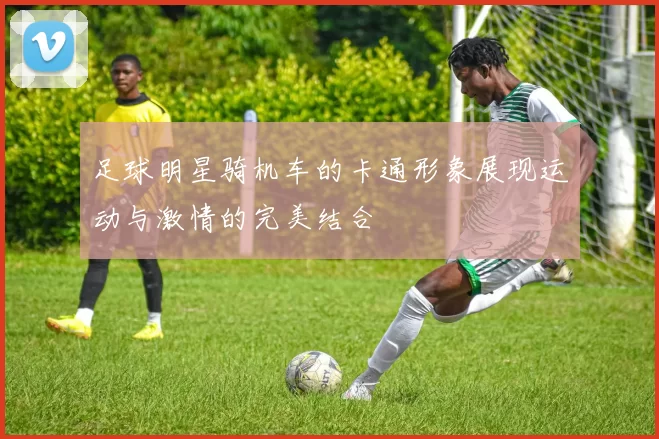 足球明星骑机车的卡通形象展现运动与激情的完美结合