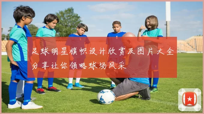 足球明星旗帜设计欣赏及图片大全分享让你领略球场风采